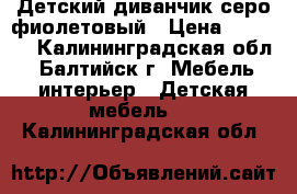 Детский диванчик серо-фиолетовый › Цена ­ 6 000 - Калининградская обл., Балтийск г. Мебель, интерьер » Детская мебель   . Калининградская обл.